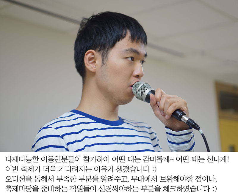 다재다능한 이용인분들이 참가하여 어떤 때는 감미롭게~ 어떤 때는 신나게! 이번 축제가 더욱 기다려지는 이유가 생겼습니다 :) 오디션을 통해서 부족한 부분을 알려주고, 무대에서 보완해야할 점이나, 축제마당을 준비하는 직원들이 신경써야하는 부분을 체크하였습니다 :)